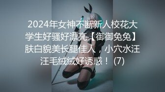 2024年女神不断新人校花大学生好骚好漂亮【御御兔兔】肤白貌美长腿佳人，小穴水汪汪毛绒绒好诱惑！ (7)