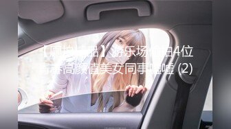 【厕拍精品】游乐场偷拍4位青春高颜值美女同事嘘嘘 (2)