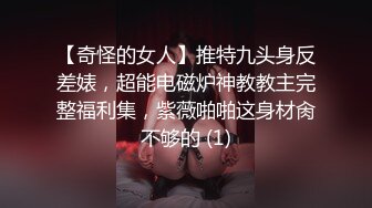 【奇怪的女人】推特九头身反差婊，超能电磁炉神教教主完整福利集，紫薇啪啪这身材肏不够的 (1)