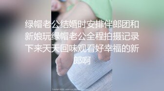 绿帽老公结婚时安排伴郎团和新娘玩绿帽老公全程拍摄记录下来天天回味观看好幸福的新郎啊