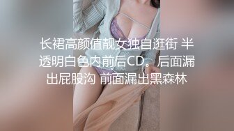 长裙高颜值靓女独自逛街 半透明白色内前后CD。后面漏出屁股沟 前面漏出黑森林