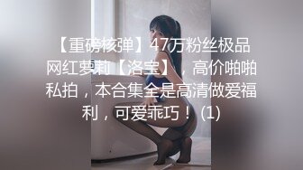 【重磅核弹】47万粉丝极品网红萝莉【洛宝】，高价啪啪私拍，本合集全是高清做爱福利，可爱乖巧！ (1)