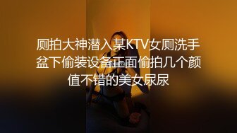 厕拍大神潜入某KTV女厕洗手盆下偷装设备正面偷拍几个颜值不错的美女尿尿