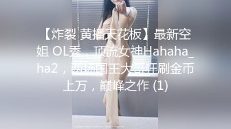 【炸裂 黄播天花板】最新空姐 OL秀，顶流女神Hahaha_ha2，两场国王大哥狂刷金币上万，巅峰之作 (1)