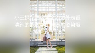 小王探花酒店重金约炮外表很清纯的兼职学生妹各种姿势爆插她的小黑B