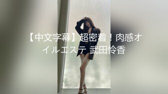 【中文字幕】超密着！肉感オイルエステ 武田怜香