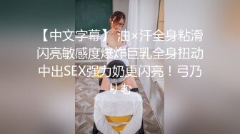 【中文字幕】 油×汗全身粘滑闪亮敏感度爆炸巨乳全身扭动中出SEX强力奶更闪亮！弓乃りむ