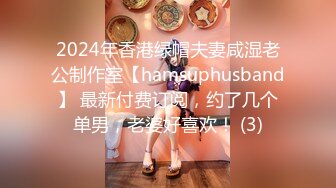 2024年香港绿帽夫妻咸湿老公制作室【hamsuphusband】 最新付费订阅，约了几个单男，老婆好喜欢！ (3)