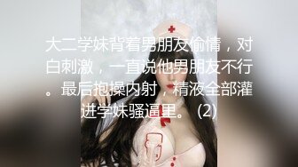 大二学妹背着男朋友偷情，对白刺激，一直说他男朋友不行。最后抱操内射，精液全部灌进学妹骚逼里。 (2)