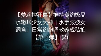 【萝莉控狂喜】推特专约极品水嫩JK少女大神「水手服彼女饲育」日常约炮调教养成私拍【第一弹】 (2)