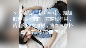 ST专卖店，【Olivia】，娃娃脸巨乳小萝莉，双道具自慰，肉肉的少女身材，青春气息扑面而来，超赞佳作 (2)