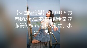 【sa国际传媒】sat-0106 跟着我的av闺蜜旅游趣传媒 花东篇传媒 ep04-艾莉丝、小遥、嘿尼