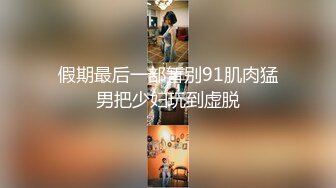 假期最后一部暂别91肌肉猛男把少妇玩到虚脱