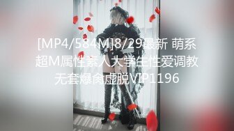 [MP4/584M]8/29最新 萌系超M属性素人大学生性爱调教无套爆肏虚脱VIP1196