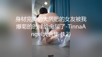 身材完美奶大屄肥的女友被我爆菊的时候给肏尿了-TinnaAngel大合集 (12)