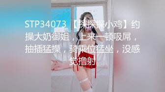 STP34073 【探探探小鸡】约操大奶御姐，上来一顿吸屌，抽插猛操，骑乘位猛坐，没感觉撸射