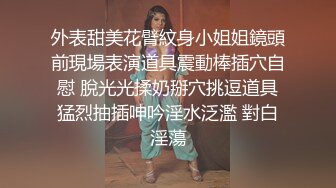 外表甜美花臂紋身小姐姐鏡頭前現場表演道具震動棒插穴自慰 脫光光揉奶掰穴挑逗道具猛烈抽插呻吟淫水泛濫 對白淫蕩