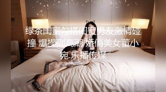 绿茶闺蜜勾搭闺蜜男友激情碰撞 爆操到高潮 娇俏美女董小宛.乐播传媒