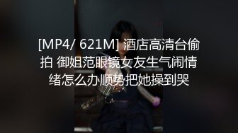 [MP4/ 621M] 酒店高清台偷拍 御姐范眼镜女友生气闹情绪怎么办顺势把她操到哭