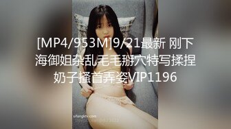 [MP4/953M]9/21最新 刚下海御姐杂乱毛毛掰穴特写揉捏奶子搔首弄姿VIP1196