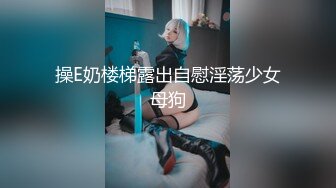 操E奶楼梯露出自慰淫荡少女母狗