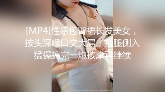 [MP4]性感包臀裙长发美女，按头深喉口交大屌，抬腿侧入猛操搞完一炮按摩再继续