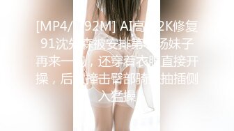 [MP4/ 792M] AI高清2K修复91沈先森被安排第一场妹子再来一炮，还穿着衣服直接开操，后入撞击臀部骑坐抽插侧入猛操