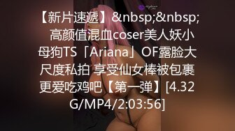 【新片速遞】&nbsp;&nbsp;✨高颜值混血coser美人妖小母狗TS「Ariana」OF露脸大尺度私拍 享受仙女棒被包裹更爱吃鸡吧【第一弹】[4.32G/MP4/2:03:56]