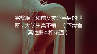 完整版，和前女友分手后的泄密，大学生真不错！（下滑看其他版本和渠道）