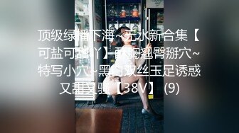 顶级绿播下海~无水新合集【可盐可甜吖】酥胸翘臀掰穴~特写小穴~黑白双丝玉足诱惑又甜又骚【38V】 (9)