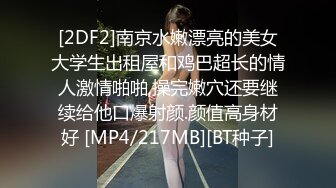 [2DF2]南京水嫩漂亮的美女大学生出租屋和鸡巴超长的情人激情啪啪,操完嫩穴还要继续给他口爆射颜.颜值高身材好 [MP4/217MB][BT种子]