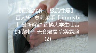 【最强约炮❤️极品性爱】ஐ百人斩ஐ萝莉杀手『jimmybi』最新解封 约操大学生吐舌的萌妹子 无套爆操 完美露脸 (2)