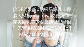 [2DF2]最新p站极品爆乳丰臀素人嫩模mini diva收费新作-完美巨乳美少女激情做早“操”无套爆操怒射 高清1080p [MP4/168MB][BT种子]