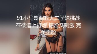 91小马哥调教大二学妹挑战在楼道上打炮 惊险又刺激 完美露脸