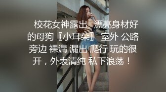 ✨校花女神露出✨漂亮身材好的母狗〖小耳朵〗 室外 公路旁边 裸漏 漏出 爬行 玩的很开，外表清纯 私下浪荡！