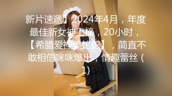 新片速遞】2024年4月，年度最佳新女神上榜，20小时，【希腊爱神美蛇蛇】，简直不敢相信咪咪爆出，情趣蕾丝 (1)