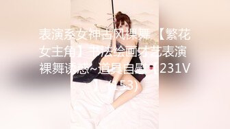 表演系女神古风裸舞 【繁花女主角】书法绘画才艺表演 裸舞诱惑~道具自慰【231V】 (153)