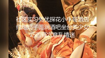 社区实习男优探花小牛哥酒店约炮奶子圆润酒吧坐台美少女巧舌骚穴意乱情迷