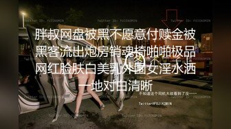 胖叔网盘被黑不愿意付赎金被黑客流出炮房销魂椅啪啪极品网红脸肤白美乳外围女淫水洒一地对白清晰