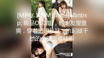 [MP4/ 109M]&nbsp;&nbsp; 极品OL御姐，约炮友屋里爽，穿着透明丝袜，抬起腿干她的小骚逼哇哇叫