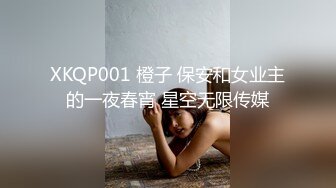 XKQP001 橙子 保安和女业主的一夜春宵 星空无限传媒