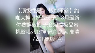 【顶级性爱❤️核能重磅】约啪大神『好战份子』8月最新付费群私拍 无套爆操极品蜜桃臀喝死女神 镜前跪舔 高清720P原版 (4)