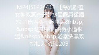 [MP4]STP24411 【爆乳颜值女神双洞齐开】水晶假屌猛插穴 吐出舌头一脸淫荡&nbsp;&nbsp;进出抽插搞得小逼很湿&nbsp;&nbsp;浴室洗澡双指扣入 VIP2209