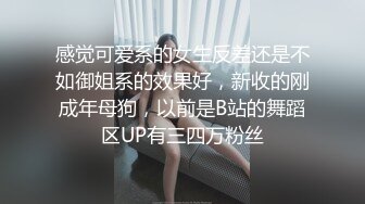 感觉可爱系的女生反差还是不如御姐系的效果好，新收的刚成年母狗，以前是B站的舞蹈区UP有三四万粉丝