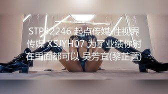 STP32246 起点传媒 性视界传媒 XSJYH07 为了业绩你射在里面都可以 吴芳宜(黎芷萱)