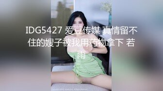 IDG5427 爱豆传媒 真情留不住的嫂子被我用药物拿下 若雨