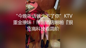 “今晚听话钱少不了你”KTV重金撩妹！带回酒店啪啪『狠货高科技看简阶