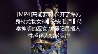 [MP4]高能萝莉 长开了爆乳身材尤物女神▌安安老师 ▌侍奉神明的巫女 钟爱阳具插入 性感迷人粉嫩阴户