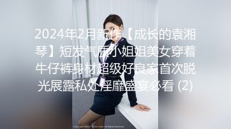 2024年2月新作【成长的袁湘琴】短发气质小姐姐美女穿着牛仔裤身材超级好良家首次脱光展露私处淫靡盛宴必看 (2)