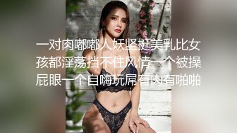 一对肉嘟嘟人妖坚挺美乳比女孩都淫荡挡不住风情一个被操屁眼一个自嗨玩屌有肉有啪啪